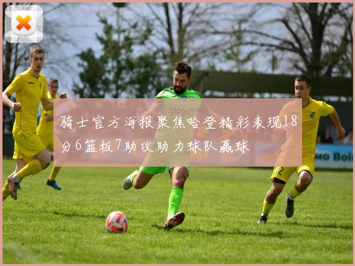 骑士官方海报聚焦哈登精彩表现18分6篮板7助攻助力球队赢球
