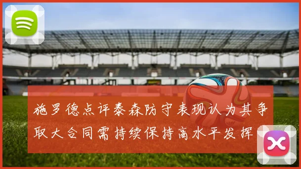 施罗德点评泰森防守表现认为其争取大合同需持续保持高水平发挥