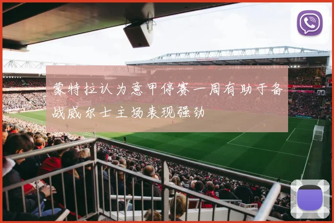 蒙特拉认为意甲停赛一周有助于备战威尔士主场表现强劲