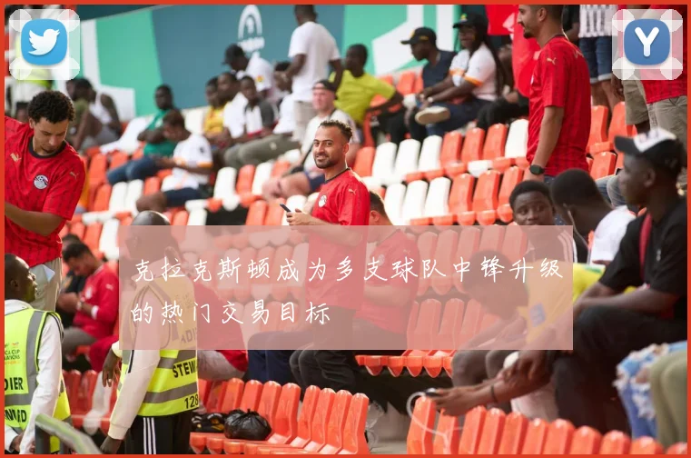 克拉克斯顿成为多支球队中锋升级的热门交易目标