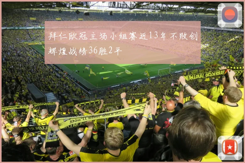 拜仁欧冠主场小组赛近13年不败创辉煌战绩36胜2平