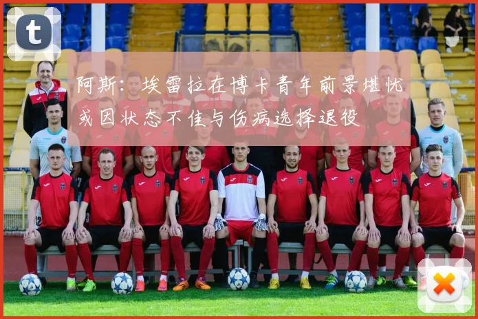 阿斯：埃雷拉在博卡青年前景堪忧或因状态不佳与伤病选择退役