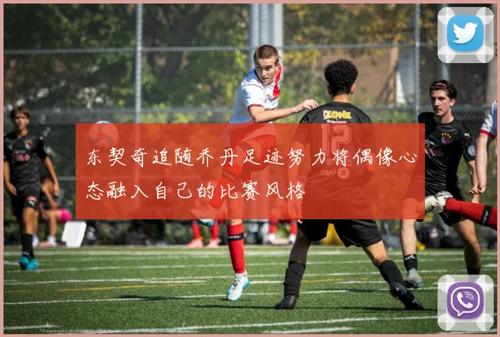 东契奇追随乔丹足迹努力将偶像心态融入自己的比赛风格