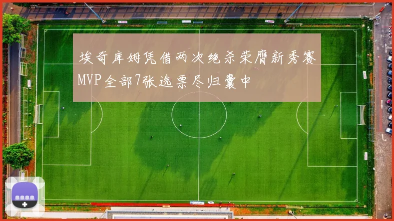 埃奇库姆凭借两次绝杀荣膺新秀赛MVP全部7张选票尽归囊中