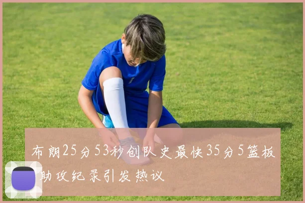 布朗25分53秒创队史最快35分5篮板5助攻纪录引发热议