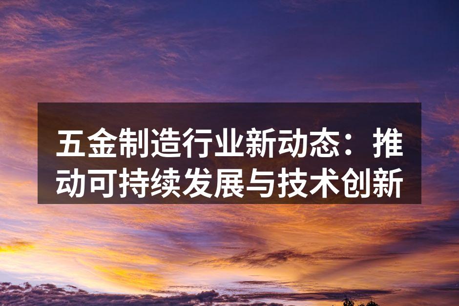 五金制造行业新动态：推动可持续发展与技术